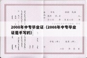 2008年中专毕业证（2008年中专毕业证是手写的）