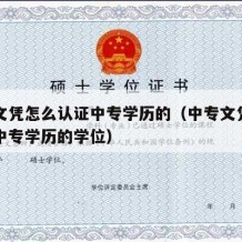 中专文凭怎么认证中专学历的（中专文凭怎么认证中专学历的学位）