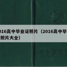 2016高中毕业证照片（2016高中毕业证照片大全）