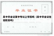 高中毕业证算中专以上学历吗（高中毕业证包括职高吗）