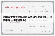 河南省中专学历认证怎么认证中专文凭的（河南中专认证在哪里办）