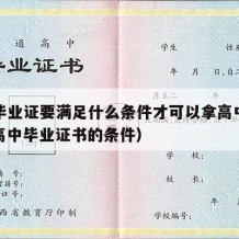 高中毕业证要满足什么条件才可以拿高中文凭证（高中毕业证书的条件）