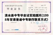 清水县中专毕业证实拍图片(1998年甘肃普通中专制作联系方式）