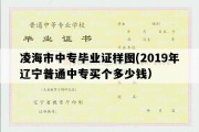 凌海市中专毕业证样图(2019年辽宁普通中专买个多少钱）