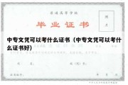 中专文凭可以考什么证书（中专文凭可以考什么证书好）