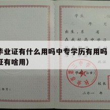 中专毕业证有什么用吗中专学历有用吗（中专毕业证有啥用）