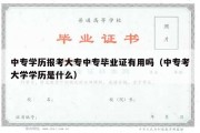 中专学历报考大专中专毕业证有用吗（中专考大学学历是什么）