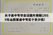 长子县中专毕业证图片模板(2019年山西普通中专买个多少钱）