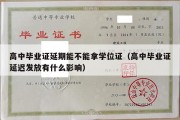 高中毕业证延期能不能拿学位证（高中毕业证延迟发放有什么影响）