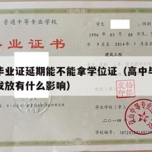 高中毕业证延期能不能拿学位证（高中毕业证延迟发放有什么影响）