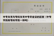 中专文凭与专科文凭中专毕业证的区别（中专学历和专科学历一样吗）