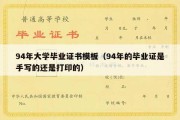 94年大学毕业证书模板（94年的毕业证是手写的还是打印的）