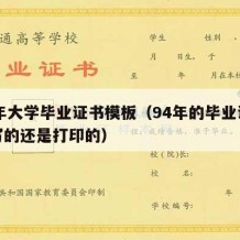 94年大学毕业证书模板（94年的毕业证是手写的还是打印的）