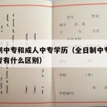 全日制中专和成人中专学历（全日制中专和成人中专有什么区别）