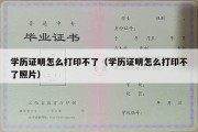 学历证明怎么打印不了（学历证明怎么打印不了照片）