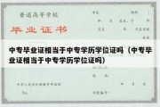 中专毕业证相当于中专学历学位证吗（中专毕业证相当于中专学历学位证吗）