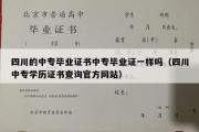 四川的中专毕业证书中专毕业证一样吗（四川中专学历证书查询官方网站）