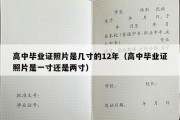 高中毕业证照片是几寸的12年（高中毕业证照片是一寸还是两寸）