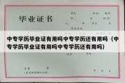 中专学历毕业证有用吗中专学历还有用吗（中专学历毕业证有用吗中专学历还有用吗）