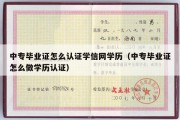 中专毕业证怎么认证学信网学历（中专毕业证怎么做学历认证）