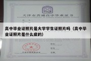 高中毕业证照片是大学学生证照片吗（高中毕业证照片是什么底的）