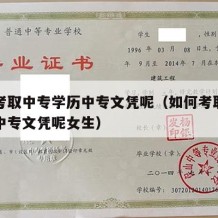 如何考取中专学历中专文凭呢（如何考取中专学历中专文凭呢女生）