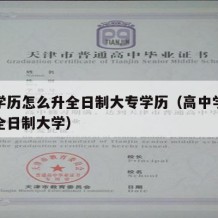 高中学历怎么升全日制大专学历（高中学历怎么读全日制大学）