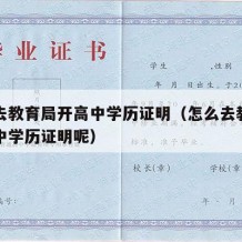 怎么去教育局开高中学历证明（怎么去教育局开高中学历证明呢）