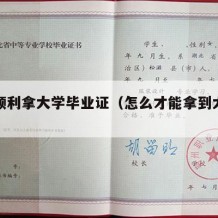 怎么顺利拿大学毕业证（怎么才能拿到大学毕业证）