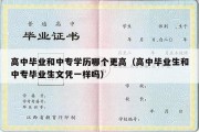 高中毕业和中专学历哪个更高（高中毕业生和中专毕业生文凭一样吗）