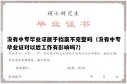 没有中专毕业证属于档案不完整吗（没有中专毕业证对以后工作有影响吗?）