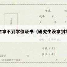 研究生拿不到学位证书（研究生没拿到学位证）