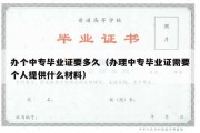 办个中专毕业证要多久（办理中专毕业证需要个人提供什么材料）