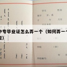 高中中专毕业证怎么弄一个（如何弄一个中专毕业证）