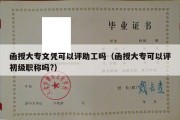 函授大专文凭可以评助工吗（函授大专可以评初级职称吗?）