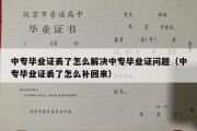 中专毕业证丢了怎么解决中专毕业证问题（中专毕业证丢了怎么补回来）