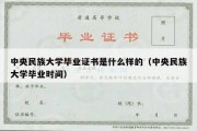 中央民族大学毕业证书是什么样的（中央民族大学毕业时间）