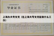 上海办大专文凭（在上海大专文凭能做什么工作）