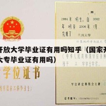 国家开放大学毕业证有用吗知乎（国家开放大学的大专毕业证有用吗）