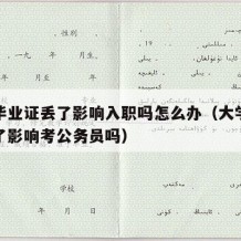 大学毕业证丢了影响入职吗怎么办（大学毕业证丢了影响考公务员吗）