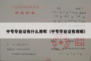 中专毕业证有什么用呢（中专毕业证有用嘛）