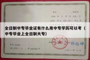 全日制中专毕业证有什么用中专学历可以考（中专毕业上全日制大专）