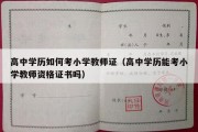 高中学历如何考小学教师证（高中学历能考小学教师资格证书吗）