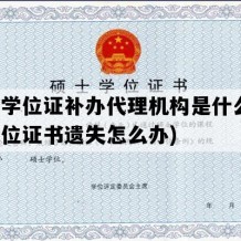 硕士学位证补办代理机构是什么(硕士学位证书遗失怎么办)