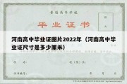 河南高中毕业证图片2022年（河南高中毕业证尺寸是多少厘米）