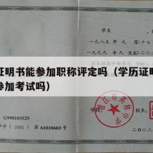 学历证明书能参加职称评定吗（学历证明可以用来参加考试吗）