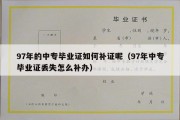 97年的中专毕业证如何补证呢（97年中专毕业证丢失怎么补办）