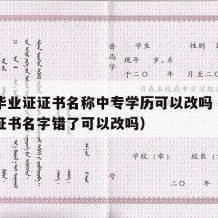 中专毕业证证书名称中专学历可以改吗（中专毕业证书名字错了可以改吗）