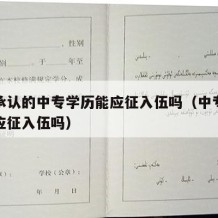 国家承认的中专学历能应征入伍吗（中专学历可以应征入伍吗）