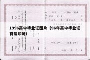 1996高中毕业证图片（96年高中毕业证有钢印吗）